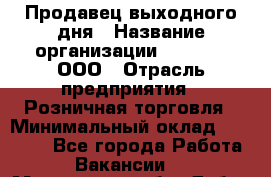 Продавец выходного дня › Название организации ­ O’stin, ООО › Отрасль предприятия ­ Розничная торговля › Минимальный оклад ­ 11 000 - Все города Работа » Вакансии   . Московская обл.,Дубна г.